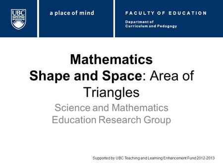 Mathematics Shape and Space: Area of Triangles Science and Mathematics Education Research Group Supported by UBC Teaching and Learning Enhancement Fund.