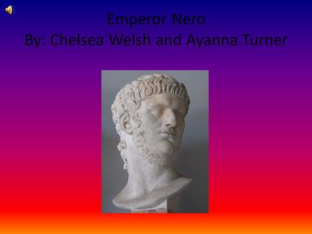Emperor Nero By: Chelsea Welsh and Ayanna Turner