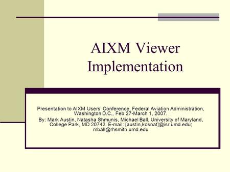 AIXM Viewer Implementation Presentation to AIXM Users’ Conference, Federal Aviation Administration, Washington D.C., Feb 27-March 1, 2007. By: Mark Austin,