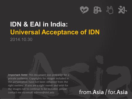 IDN & EAI in India: Universal Acceptance of IDN 2014.10.30 Important Note: This document was prepared for a private audience. Copyrights for images included.