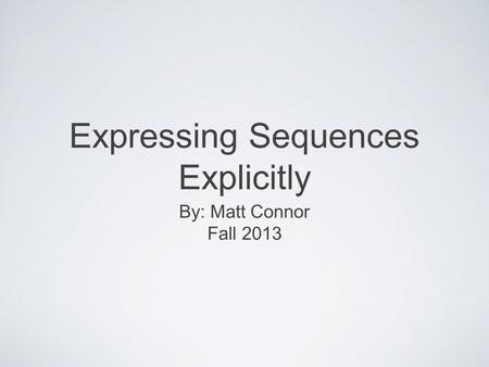 Expressing Sequences Explicitly By: Matt Connor Fall 2013.