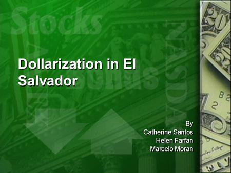 By Catherine Santos Helen Farfan Marcelo Moran By Catherine Santos Helen Farfan Marcelo Moran Dollarization in El Salvador.