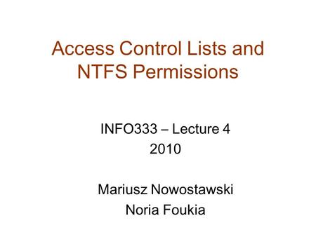 Access Control Lists and NTFS Permissions INFO333 – Lecture 4 2010 Mariusz Nowostawski Noria Foukia.