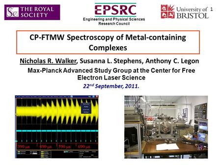 CP-FTMW Spectroscopy of Metal-containing Complexes Nicholas R. Walker, Susanna L. Stephens, Anthony C. Legon Max-Planck Advanced Study Group at the Center.