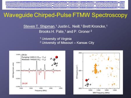 Waveguide Chirped-Pulse FTMW Spectroscopy Steven T. Shipman, 1 Justin L. Neill, 1 Brett Kroncke, 1 Brooks H. Pate, 1 and P. Groner 2 1 University of Virginia.