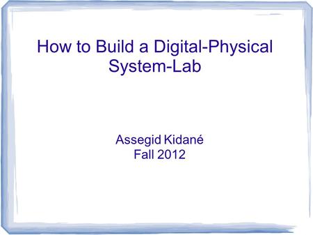 How to Build a Digital-Physical System-Lab Assegid Kidané Fall 2012.