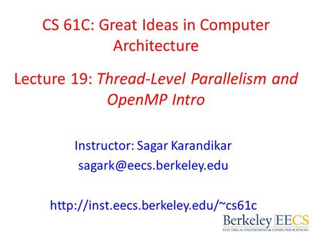 CS 61C: Great Ideas in Computer Architecture Lecture 19: Thread-Level Parallelism and OpenMP Intro Instructor: Sagar Karandikar