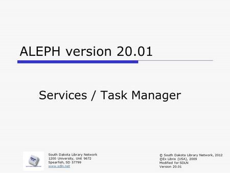 ALEPH version 20.01 Services / Task Manager South Dakota Library Network 1200 University, Unit 9672 Spearfish, SD 57799 www.sdln.net © South Dakota Library.