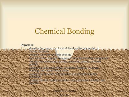 Created by C. Ippolito Dec 2006 Chemical Bonding Objectives: 1.describe the nature of a chemical bond and its relationship to valence electrons 2.compare.