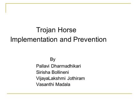 Trojan Horse Implementation and Prevention By Pallavi Dharmadhikari Sirisha Bollineni VijayaLakshmi Jothiram Vasanthi Madala.