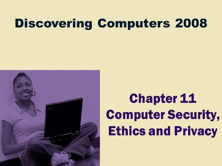 Discovering Computers 2008 Chapter 11 Computer Security, Ethics and Privacy.