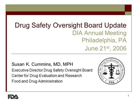 1 Drug Safety Oversight Board Update DIA Annual Meeting Philadelphia, PA June 21 st, 2006 Susan K. Cummins, MD, MPH Executive Director Drug Safety Oversight.