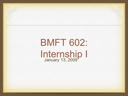BMFT 602: Internship I January 13, 2009. Agenda Welcome back (8:00-8:45) Syllabus questions & selection of novels (8:45-9:15) Break (9:15-9:30) Beginning.
