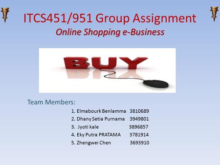 Online Shopping e-Business ITCS451/951 Group Assignment Online Shopping e-Business Team Members: 1. Elmabourk Benlamma 3810689 2. Dhany Setia Purnama 3949801.