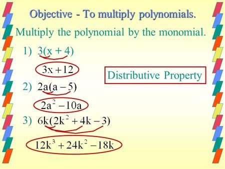 Objective - To multiply polynomials. Multiply the polynomial by the monomial. 1) 3(x + 4) 2) 3) Distributive Property.
