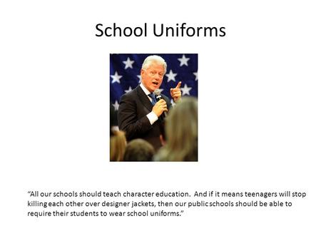 School Uniforms “All our schools should teach character education. And if it means teenagers will stop killing each other over designer jackets, then our.
