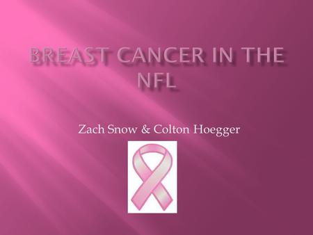 Zach Snow & Colton Hoegger.  Our topic is about how the NFL contributes to breast cancer awareness.