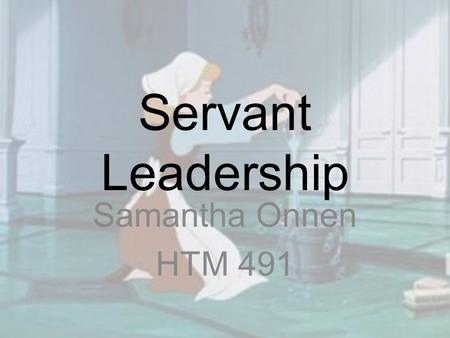 Servant Leadership Samantha Onnen HTM 491. What is this about…. “It begins with the natural feeling that one wants to serve, to serve first. Then conscious.