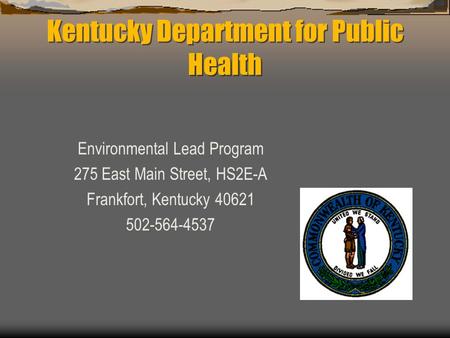 Kentucky Department for Public Health Environmental Lead Program 275 East Main Street, HS2E-A Frankfort, Kentucky 40621 502-564-4537.