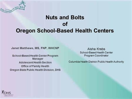 Nuts and Bolts of Oregon School-Based Health Centers Janet Matthews, MS, FNP, WHCNP School-Based Health Center Program Manager Adolescent Health Section.