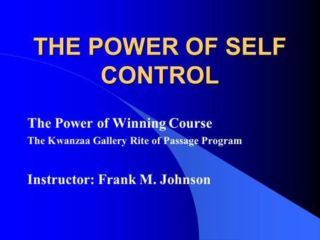 THE POWER OF SELF CONTROL The Power of Winning Course The Kwanzaa Gallery Rite of Passage Program Instructor: Frank M. Johnson.