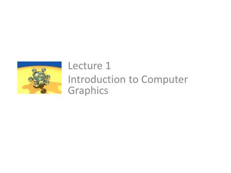 Lecture 1 Introduction to Computer Graphics. Course Outline Graphics systems and applications. Graphics primitives. Coordinate system and frames. Line.