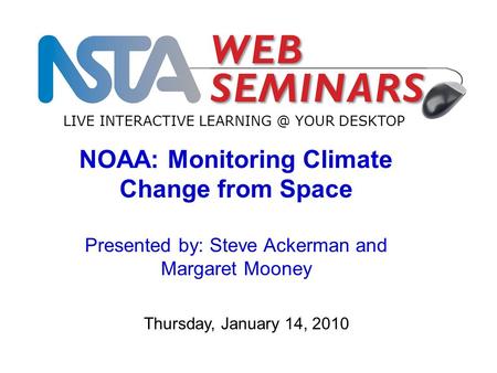 LIVE INTERACTIVE YOUR DESKTOP Thursday, January 14, 2010 NOAA: Monitoring Climate Change from Space Presented by: Steve Ackerman and Margaret.