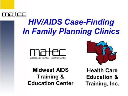 Midwest AIDS Training & Education Center Health Care Education & Training, Inc. HIV/AIDS Case-Finding In Family Planning Clinics.