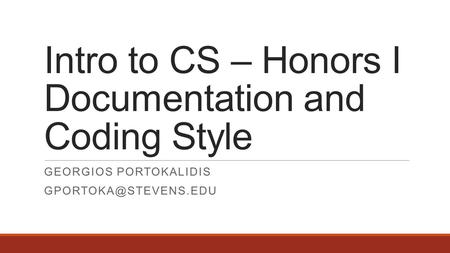 Intro to CS – Honors I Documentation and Coding Style GEORGIOS PORTOKALIDIS