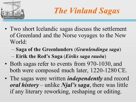 The Vinland Sagas Two short Icelandic sagas discuss the settlement of Greenland and the Norse voyages to the New World: Saga of the Greenlanders (Grænlendinga.