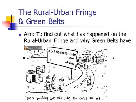 The Rural-Urban Fringe & Green Belts Aim: To find out what has happened on the Rural-Urban Fringe and why Green Belts have been set up by the government.