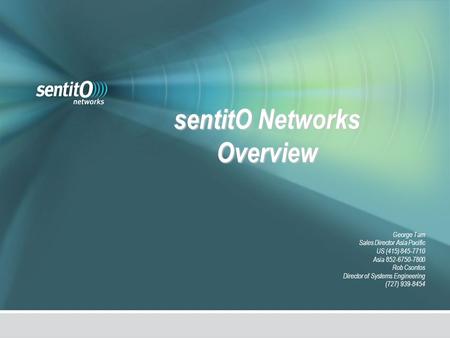 SentitO Networks Overview George Tam Sales Director Asia Pacific US (415) 845-7710 Asia 852-6750-7800 Rob Csontos Director of Systems Engineering (727)
