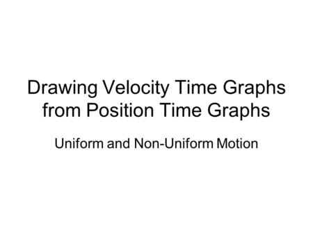 Drawing Velocity Time Graphs from Position Time Graphs Uniform and Non-Uniform Motion.