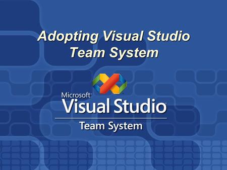 Adopting Visual Studio Team System Adopting Visual Studio Team System.