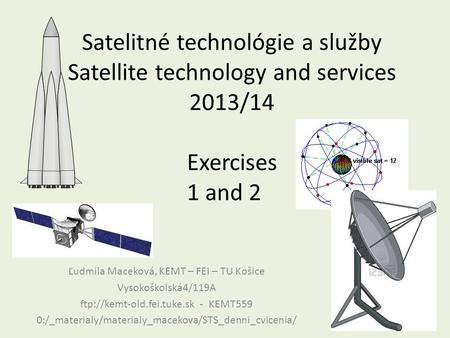 Satelitné technológie a služby Satellite technology and services 2013/14 Exercises 1 and 2 Ľudmila Maceková, KEMT – FEI – TU Košice Vysokoškolská4/119A.