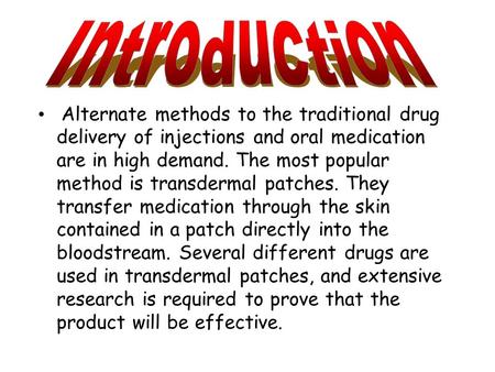 Alternate methods to the traditional drug delivery of injections and oral medication are in high demand. The most popular method is transdermal patches.