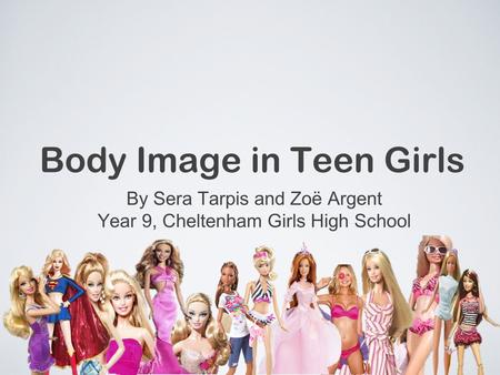 Body Image in Teen Girls By Sera Tarpis and Zoë Argent Year 9, Cheltenham Girls High School.