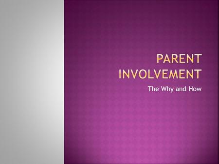 The Why and How. Ask yourself these questions: 1.What do I do everyday to involve parents in their child’s learning experience? 2.In what ways are parents.