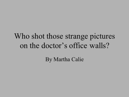 Who shot those strange pictures on the doctor’s office walls? By Martha Calie.