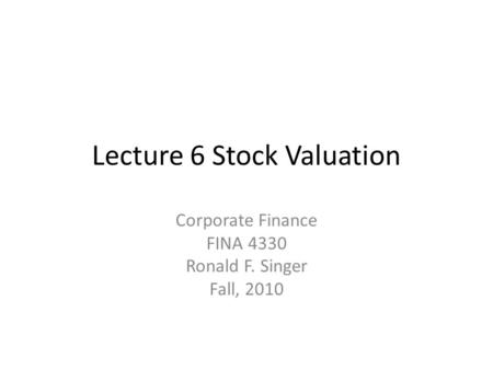 Lecture 6 Stock Valuation Corporate Finance FINA 4330 Ronald F. Singer Fall, 2010.