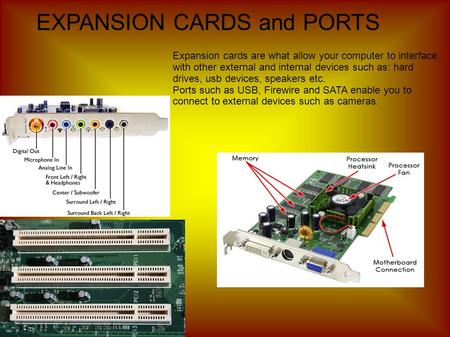 EXPANSION CARDS and PORTS Expansion cards are what allow your computer to interface with other external and internal devices such as: hard drives, usb.