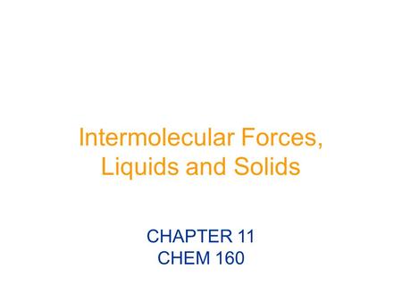 Intermolecular Forces, Liquids and Solids CHAPTER 11 CHEM 160.