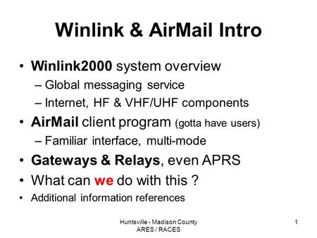 Huntsville - Madison County ARES / RACES 1 Winlink & AirMail Intro Winlink2000 system overview –Global messaging service –Internet, HF & VHF/UHF components.