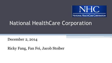 National HealthCare Corporation December 2, 2014 Ricky Fang, Fan Fei, Jacob Stoiber.