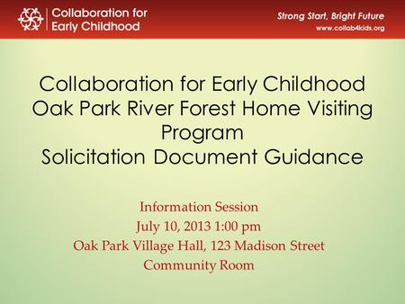 Collaboration for Early Childhood Oak Park River Forest Home Visiting Program Solicitation Document Guidance Information Session July 10, 2013 1:00 pm.