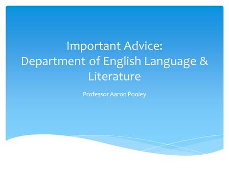 Important Advice: Department of English Language & Literature Professor Aaron Pooley.