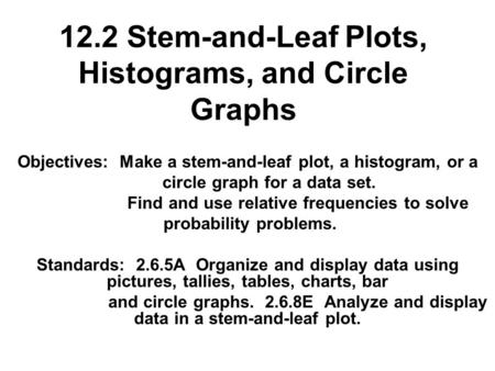 12.2 Stem-and-Leaf Plots, Histograms, and Circle Graphs Objectives: Make a stem-and-leaf plot, a histogram, or a circle graph for a data set. Find and.