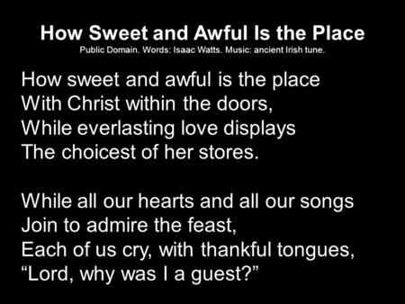 How Sweet and Awful Is the Place Public Domain. Words: Isaac Watts. Music: ancient Irish tune. How sweet and awful is the place With Christ within the.