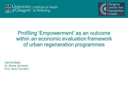 Profiling ‘Empowerment’ as an outcome within an economic evaluation framework of urban regeneration programmes Camilla Baba Dr. Emma McIntosh Prof. Carol.