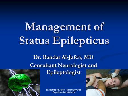 23 August 2015 Dr. Bandar Al-Jafen - Neurology Unit - Department of Medicine Management of Status Epilepticus Dr. Bandar Al-Jafen, MD Consultant Neurologist.